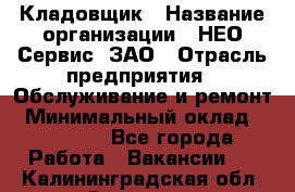 Кладовщик › Название организации ­ НЕО-Сервис, ЗАО › Отрасль предприятия ­ Обслуживание и ремонт › Минимальный оклад ­ 10 000 - Все города Работа » Вакансии   . Калининградская обл.,Советск г.